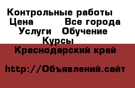 Контрольные работы. › Цена ­ 900 - Все города Услуги » Обучение. Курсы   . Краснодарский край